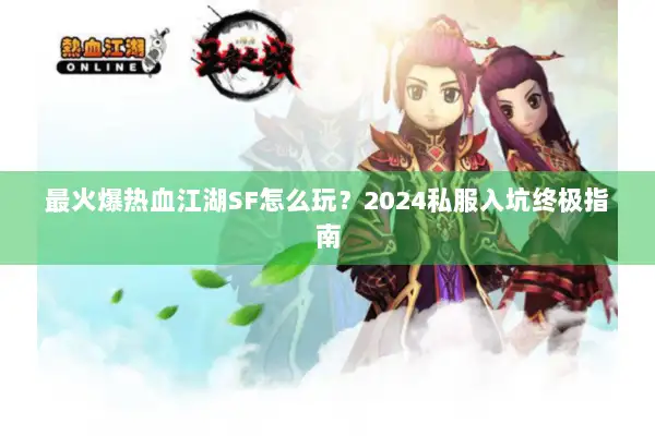 最火爆热血江湖SF怎么玩？2024私服入坑终极指南