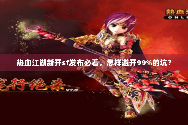 热血江湖新开sf发布必看,怎样避开99%的坑? 热血江湖新开sf发布必看,怎样避开99%的坑?