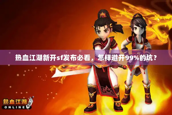 热血江湖新开sf发布必看,怎样避开99%的坑? 热血江湖新开sf发布必看,怎样避开99%的坑?