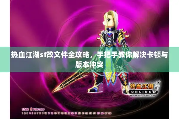热血江湖sf改文件全攻略,手把手教你解决卡顿与版本冲突 热血江湖sf改文件全攻略,手把手教你解决卡顿与版本冲突