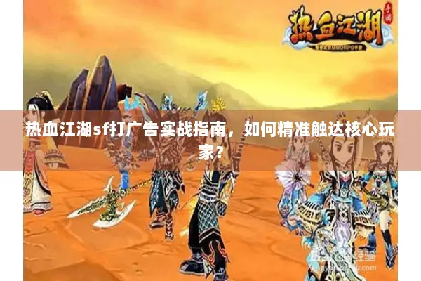 热血江湖sf打广告实战指南，如何精准触达核心玩家？