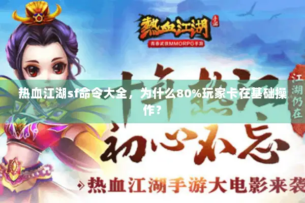 热血江湖sf命令大全，为什么80%玩家卡在基础操作？