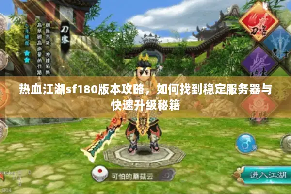 热血江湖sf180版本攻略,如何找到稳定服务器与快速升级秘籍 热血江湖sf180版本攻略,如何找到稳定服务器与快速升级秘籍