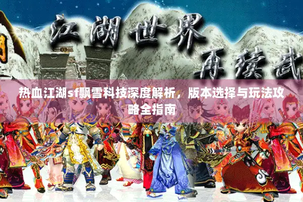 热血江湖sf飘雪科技深度解析，版本选择与玩法攻略全指南