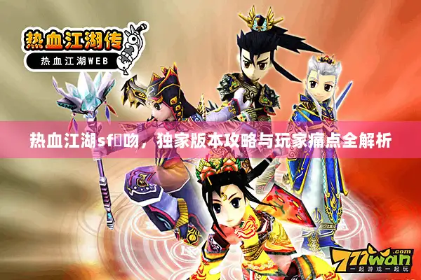 热血江湖sf熱吻，独家版本攻略与玩家痛点全解析