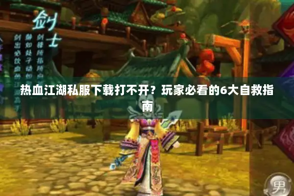 热血江湖私服下载打不开？玩家必看的6大自救指南