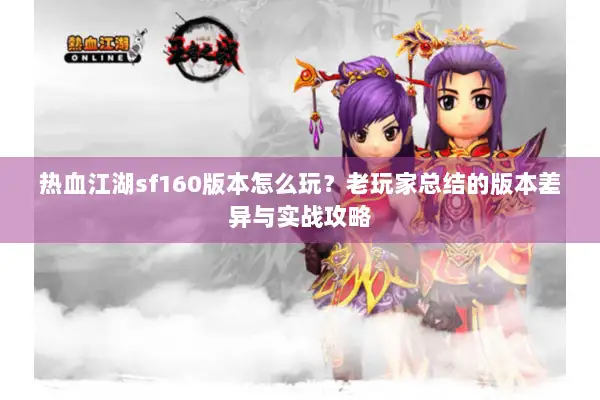 热血江湖sf160版本怎么玩?老玩家总结的版本差异与实战攻略 热血江湖sf160版本怎么玩?老玩家总结的版本差异与实战攻略
