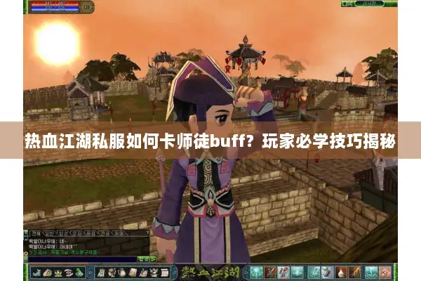 热血江湖私服如何卡师徒buff？玩家必学技巧揭秘