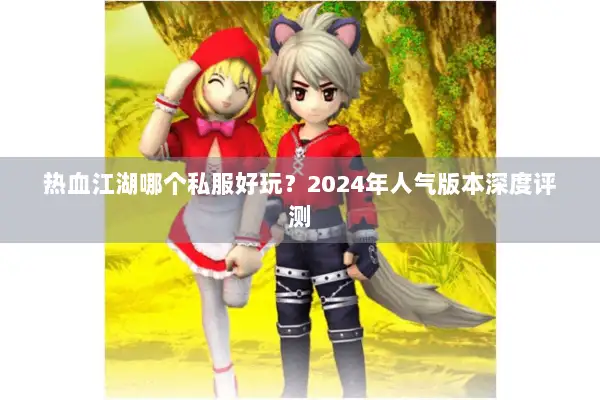 热血江湖哪个私服好玩？2024年人气版本深度评测