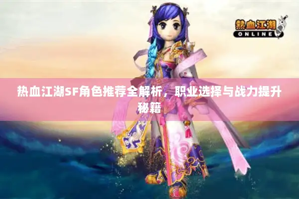 热血江湖SF角色推荐全解析，职业选择与战力提升秘籍