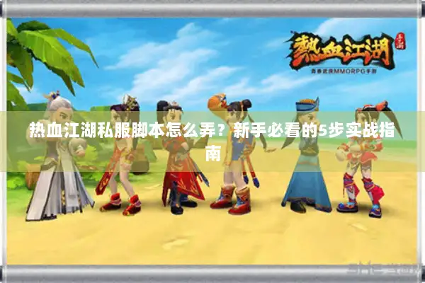 热血江湖私服脚本怎么弄？新手必看的5步实战指南