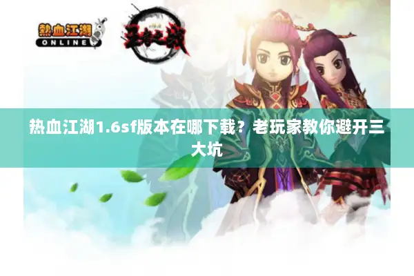 热血江湖1.6sf版本在哪下载？老玩家教你避开三大坑