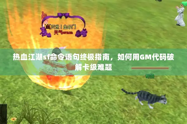 热血江湖sf命令语句终极指南，如何用GM代码破解卡级难题