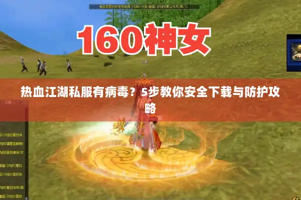 热血江湖私服有病毒?5步教你安全下载与防护攻略 热血江湖私服有病毒?5步教你安全下载与防护攻略