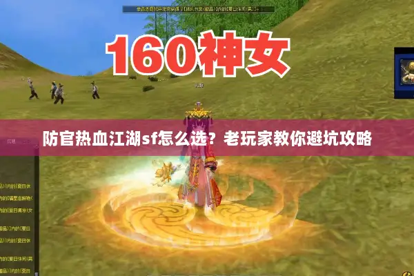 防官热血江湖sf怎么选？老玩家教你避坑攻略