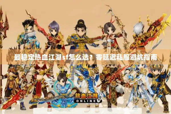 最稳定热血江湖sf怎么选？零延迟私服避坑指南