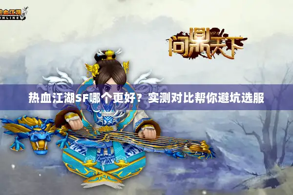 热血江湖SF哪个更好？实测对比帮你避坑选服