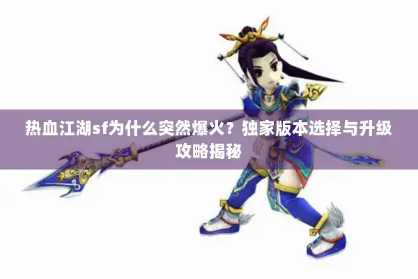 热血江湖sf为什么突然爆火？独家版本选择与升级攻略揭秘