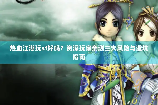 热血江湖玩sf好吗？资深玩家亲测三大风险与避坑指南