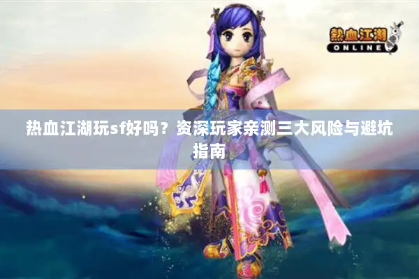 热血江湖玩sf好吗？资深玩家亲测三大风险与避坑指南