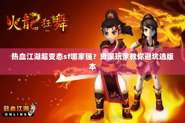 热血江湖超变态sf哪家强？资深玩家教你避坑选版本