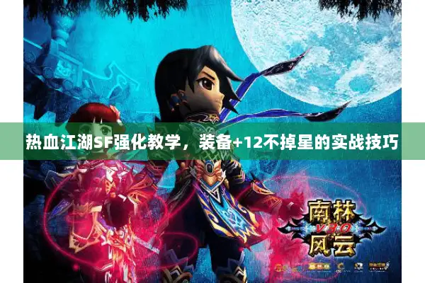 热血江湖SF强化教学，装备+12不掉星的实战技巧
