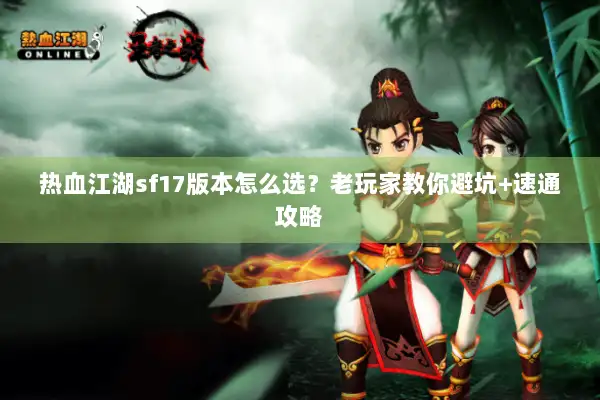 热血江湖sf17版本怎么选？老玩家教你避坑+速通攻略