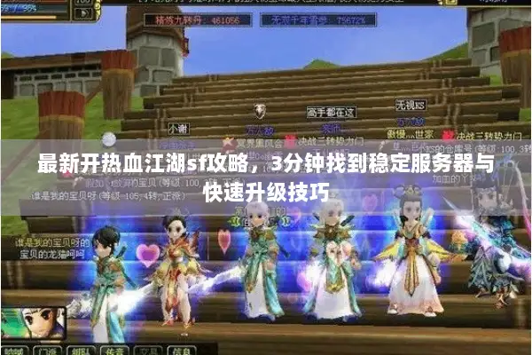 最新开热血江湖sf攻略，3分钟找到稳定服务器与快速升级技巧