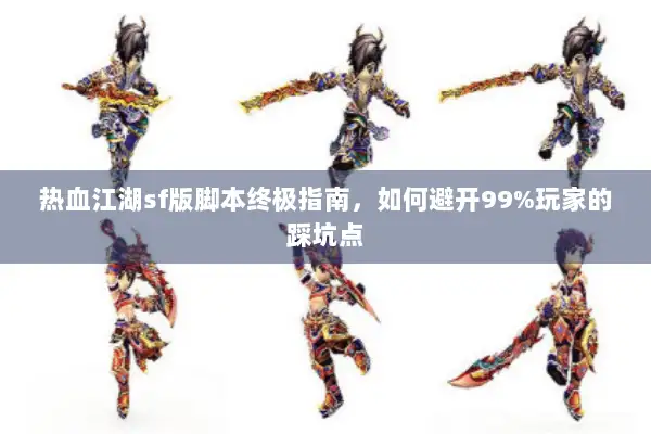 热血江湖sf版脚本终极指南，如何避开99%玩家的踩坑点