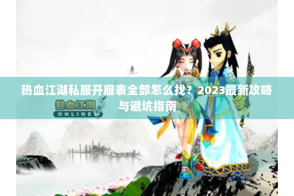 热血江湖私服开服表全部怎么找？2023最新攻略与避坑指南