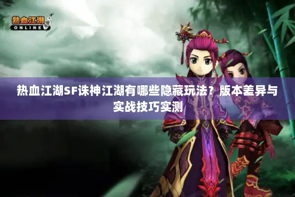 热血江湖SF诛神江湖有哪些隐藏玩法？版本差异与实战技巧实测