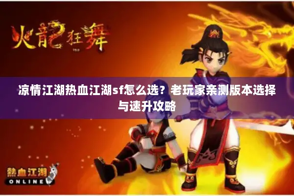 凉情江湖热血江湖sf怎么选？老玩家亲测版本选择与速升攻略