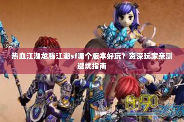 热血江湖龙腾江湖sf哪个版本好玩?资深玩家亲测避坑指南 热血江湖龙腾江湖sf哪个版本好玩?资深玩家亲测避坑指南