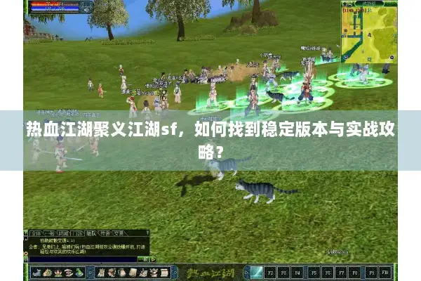 热血江湖聚义江湖sf，如何找到稳定版本与实战攻略？