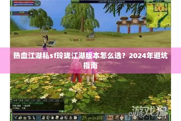 热血江湖私sf玲珑江湖版本怎么选？2024年避坑指南