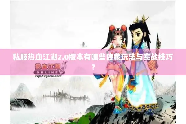 私服热血江湖2.0版本有哪些隐藏玩法与实战技巧？