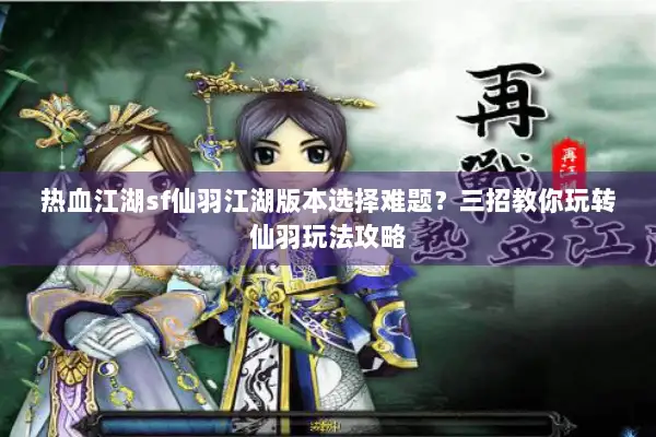 热血江湖sf仙羽江湖版本选择难题？三招教你玩转仙羽玩法攻略