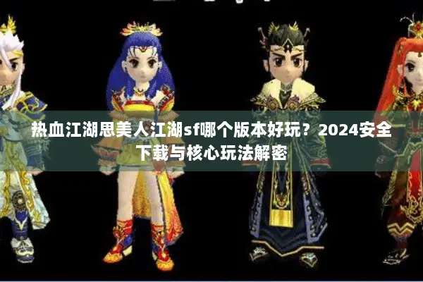热血江湖思美人江湖sf哪个版本好玩？2024安全下载与核心玩法解密