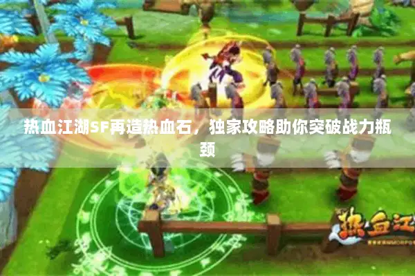 热血江湖SF再造热血石，独家攻略助你突破战力瓶颈