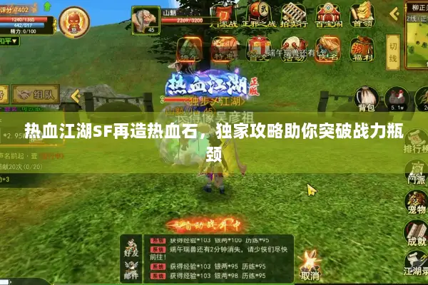 热血江湖SF再造热血石，独家攻略助你突破战力瓶颈