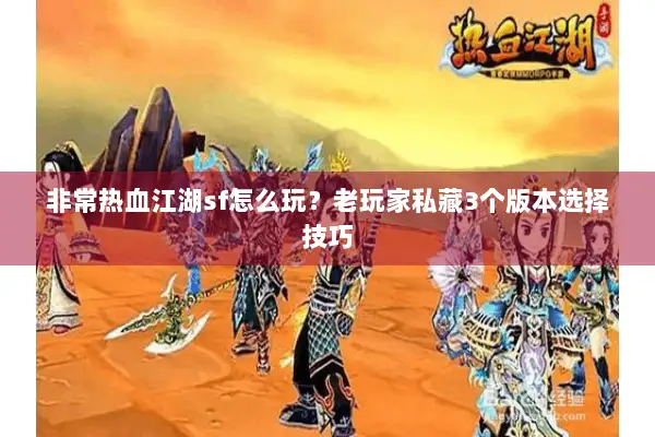 非常热血江湖sf怎么玩？老玩家私藏3个版本选择技巧