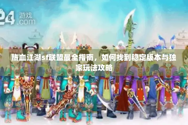 热血江湖sf联盟最全指南,如何找到稳定版本与独家玩法攻略 热血江湖sf联盟最全指南,如何找到稳定版本与独家玩法攻略