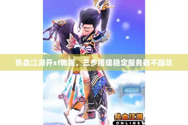 热血江湖开sf教程，三步搭建稳定服务器不踩坑