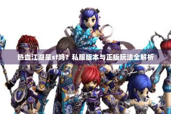 热血江湖是sf吗？私服版本与正版玩法全解析