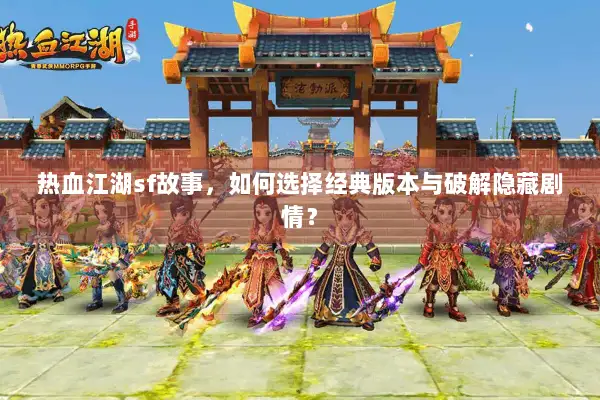 热血江湖sf故事，如何选择经典版本与破解隐藏剧情？