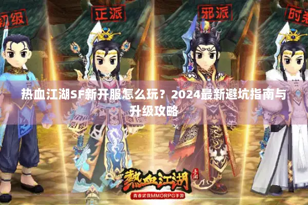 热血江湖SF新开服怎么玩？2024最新避坑指南与升级攻略