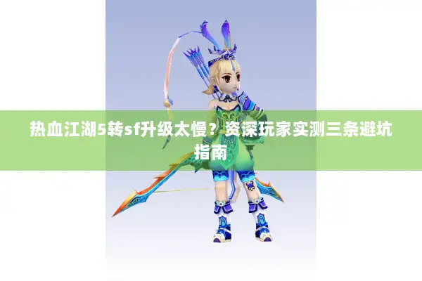 热血江湖5转sf升级太慢？资深玩家实测三条避坑指南