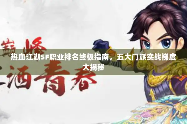 热血江湖SF职业排名终极指南，五大门派实战梯度大揭秘