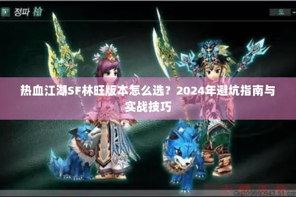 热血江湖SF林旺版本怎么选？2024年避坑指南与实战技巧