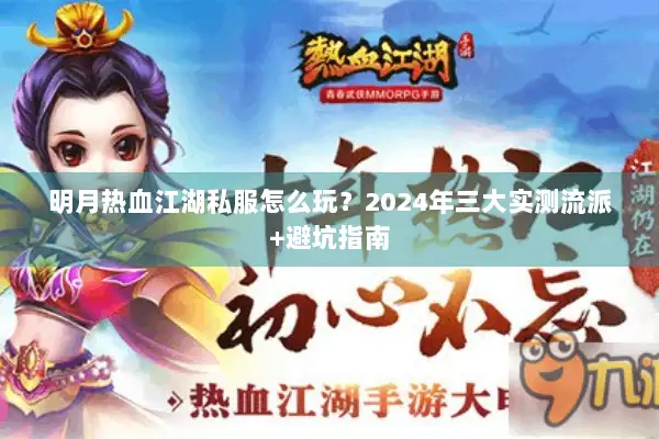 明月热血江湖私服怎么玩?2024年三大实测流派+避坑指南 明月热血江湖私服怎么玩?2024年三大实测流派+避坑指南